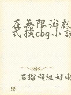 在无限游戏里花式挨cbg小说