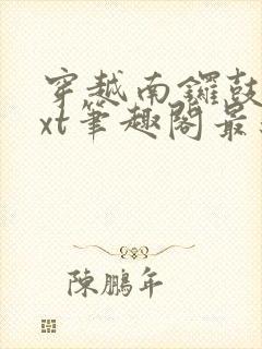 穿越南锣鼓巷txt笔趣阁最新章节