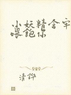 小妖精含牢了我喂饱你