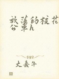 放荡的校花女友公车h