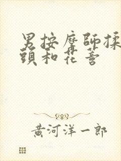 男按摩师揉我奶头和花蒂