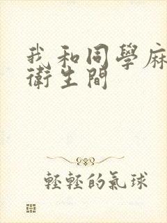 我和同学麻麻在卫生间