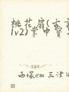 桃花扇(古言,1v2)掌中宝串串香