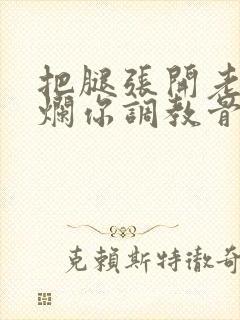 把腿张开老子臊烂你调教骨科男男