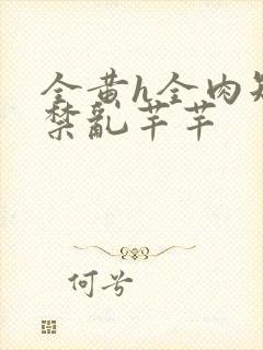 全黄h全肉短篇禁乱芊芊