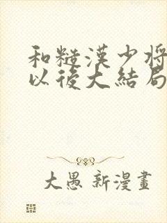 和糙汉少将闪婚以后大结局