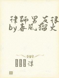 律师男友很难撩by春风榴火