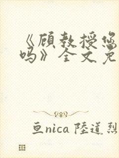 《顾教授您睡了吗》全文免费阅读