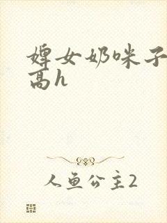 婢女奶咪子真大高h