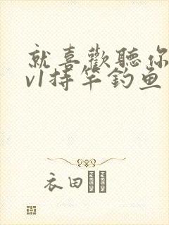 就喜欢听你叫1v1持竿钓鱼