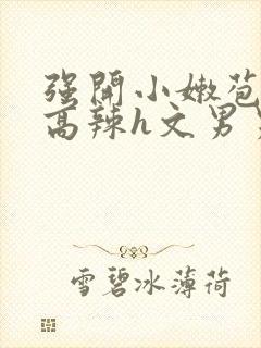 强开小嫩苞h文高辣h文男男