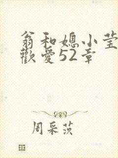 翁和媳小莹浴室欢爱52章