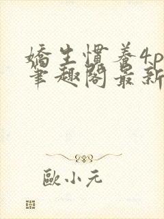 娇生惯养4ph笔趣阁最新章节