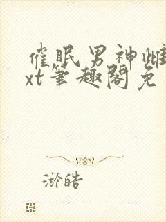 催眠男神雌堕txt笔趣阁免费