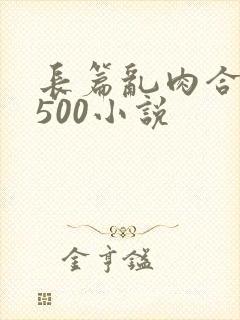 长篇乱肉合集乱500小说