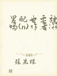 男配也要被爆炒吗(n)作者:筏喻