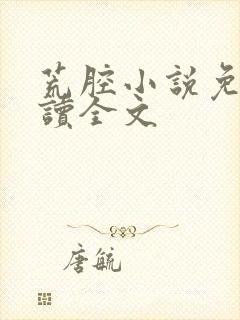 荒腔小说免费阅读全文