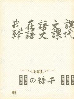 我在语文课上强干语文课代表