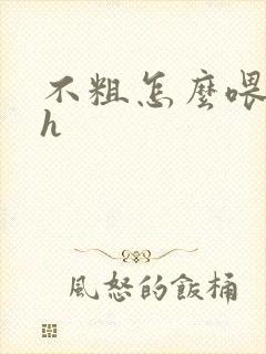 不粗怎么喂饱你h