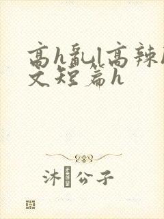高h乱l高辣h文短篇h