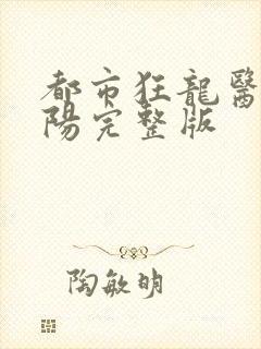 都市狂龙医仙林阳完整版