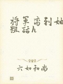 将军脔到她哭h粗话h