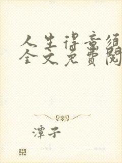 人生得意须纵欢全文免费阅读