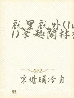 戏里戏外(1v1)笔趣阁林栀