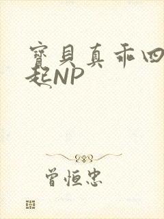 宝贝真乖四人一起NP
