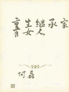 重生继承家族所有女人