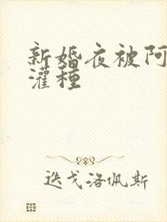 新婚夜被阿龟强灌种