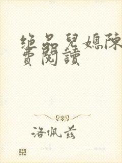 绝品儿媳陈婷免费阅读