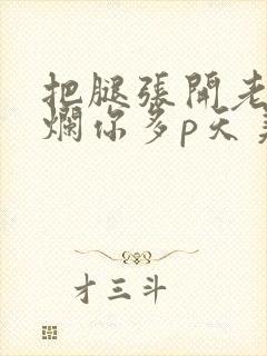 把腿张开老子臊烂你多p天美传媒