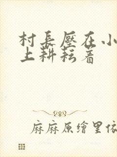村长压在小萍身上耕耘着