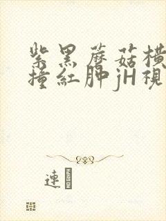 紫黑蘑菇横冲直撞红肿jH视频