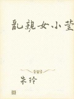 乱亲女小莹的泬