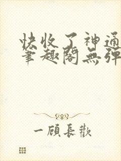 快收了神通吧 笔趣阁无弹窗