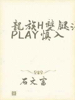 龙族H双腿涨灌PLAY慎入