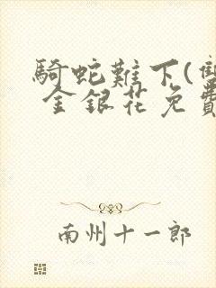 骑蛇难下(双) 金银花免费笔趣阁