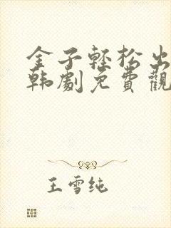 金子轻松出来吧韩剧免费观看全集