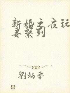 新婚之夜玩弄人妻系列