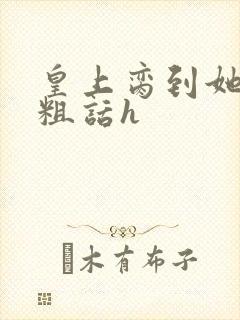 皇上脔到她哭h粗话h