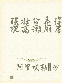 强壮公弄得我次次高潮厨房