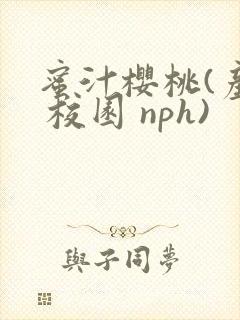 蜜汁樱桃(产乳 校园 nph)