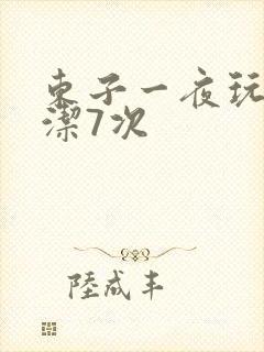 东子一夜玩弄白洁7次