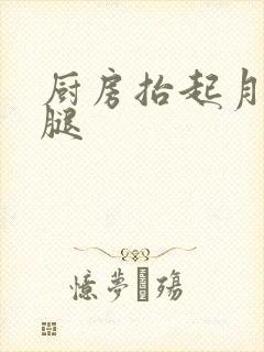 厨房抬起月月的腿