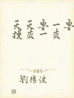 天天鲁一鲁摸一摸爽一爽