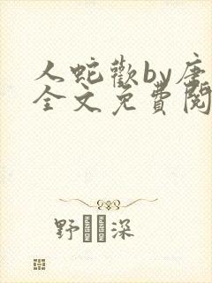 人蛇欢by唐棠全文免费阅读