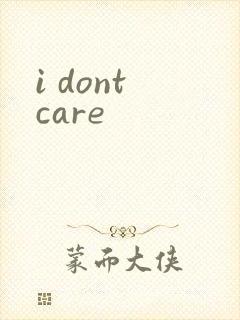 i dont care