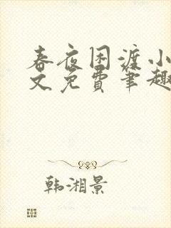 春夜困渡小说全文免费笔趣阁无弹窗